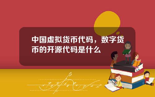 中国虚拟货币代码，数字货币的开源代码是什么