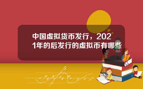 中国虚拟货币发行，2021年的后发行的虚拟币有哪些