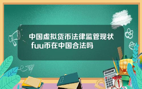 中国虚拟货币法律监管现状 fuu币在中国合法吗