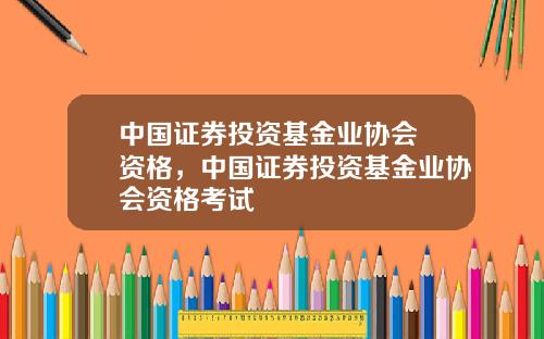 中国证券投资基金业协会 资格，中国证券投资基金业协会资格考试