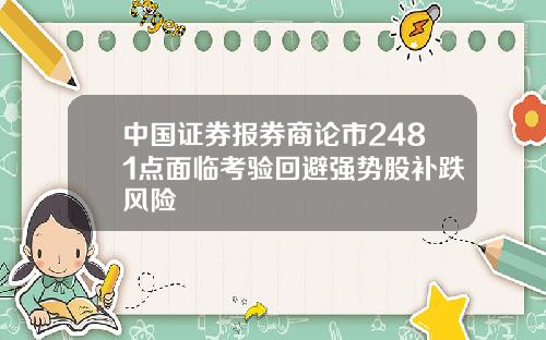 中国证券报券商论市2481点面临考验回避强势股补跌风险