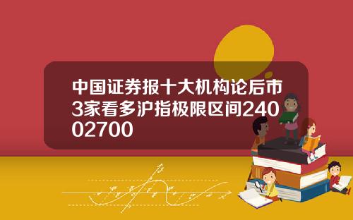 中国证券报十大机构论后市3家看多沪指极限区间24002700