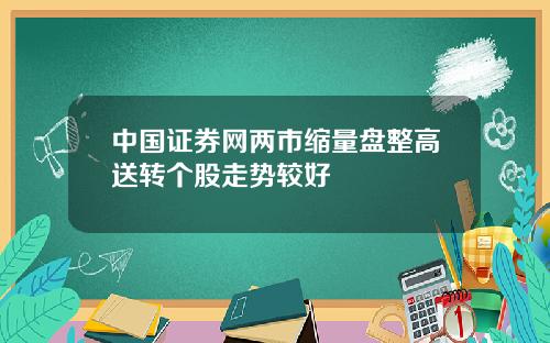 中国证券网两市缩量盘整高送转个股走势较好