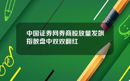 中国证券网券商股放量发飙指数盘中双双翻红