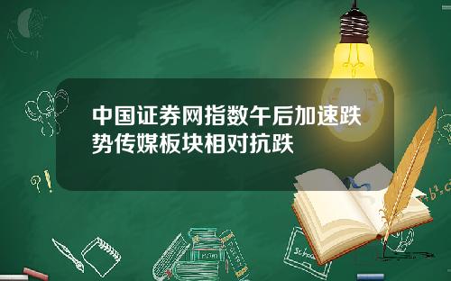 中国证券网指数午后加速跌势传媒板块相对抗跌