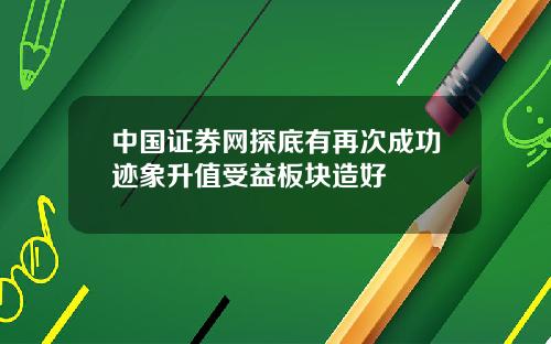 中国证券网探底有再次成功迹象升值受益板块造好