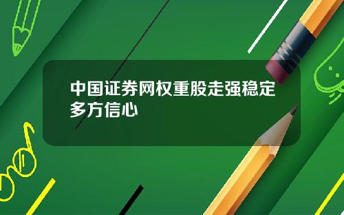 中国证券网权重股走强稳定多方信心