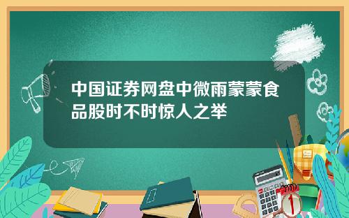 中国证券网盘中微雨蒙蒙食品股时不时惊人之举