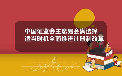 中国证监会主席易会满选择适当时机全面推进注册制改革