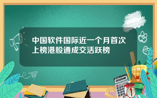 中国软件国际近一个月首次上榜港股通成交活跃榜