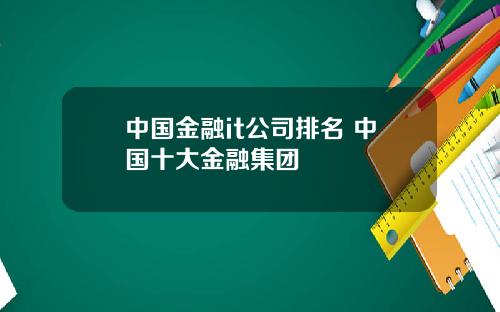 中国金融it公司排名 中国十大金融集团