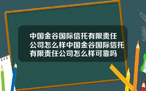 中国金谷国际信托有限责任公司怎么样中国金谷国际信托有限责任公司怎么样可靠吗