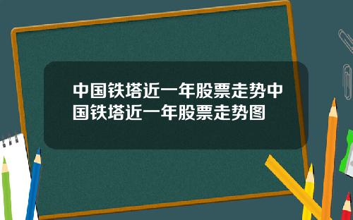 中国铁塔近一年股票走势中国铁塔近一年股票走势图