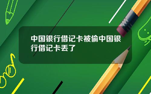 中国银行借记卡被偷中国银行借记卡丢了