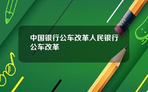 中国银行公车改革人民银行公车改革