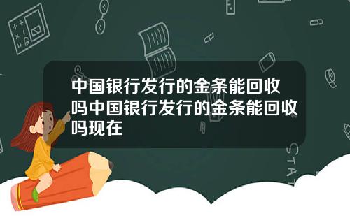 中国银行发行的金条能回收吗中国银行发行的金条能回收吗现在