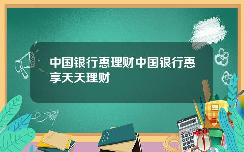 中国银行惠理财中国银行惠享天天理财