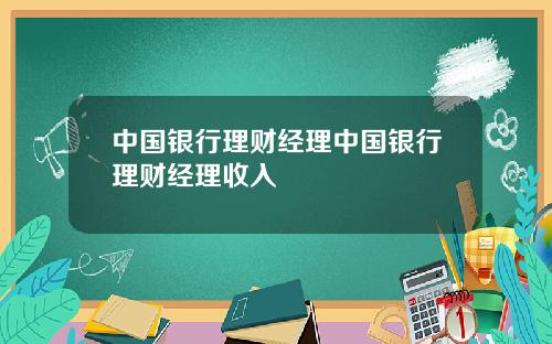 中国银行理财经理中国银行理财经理收入