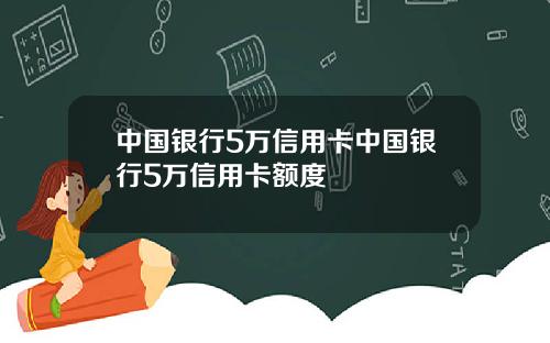 中国银行5万信用卡中国银行5万信用卡额度