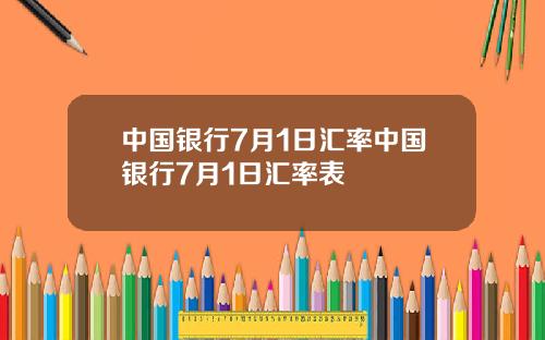 中国银行7月1日汇率中国银行7月1日汇率表