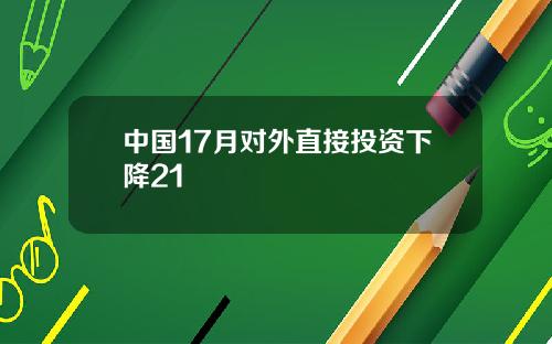 中国17月对外直接投资下降21