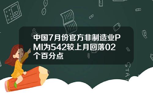 中国7月份官方非制造业PMI为542较上月回落02个百分点