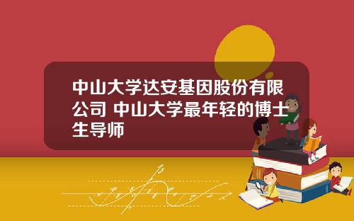 中山大学达安基因股份有限公司 中山大学最年轻的博士生导师