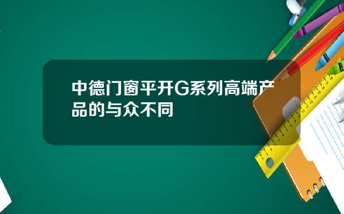 中德门窗平开G系列高端产品的与众不同