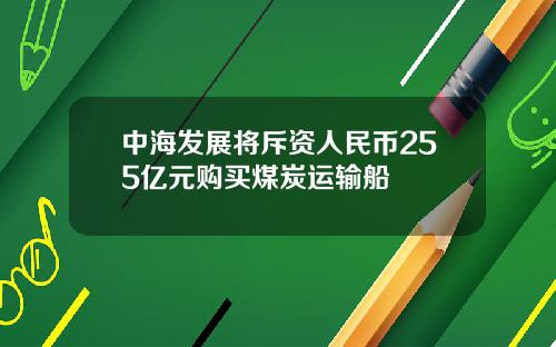 中海发展将斥资人民币255亿元购买煤炭运输船