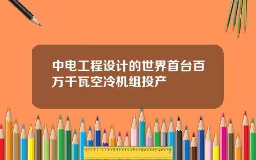 中电工程设计的世界首台百万千瓦空冷机组投产