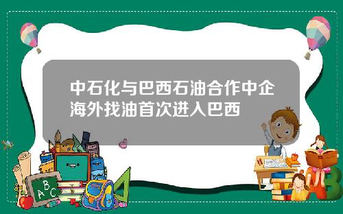 中石化与巴西石油合作中企海外找油首次进入巴西