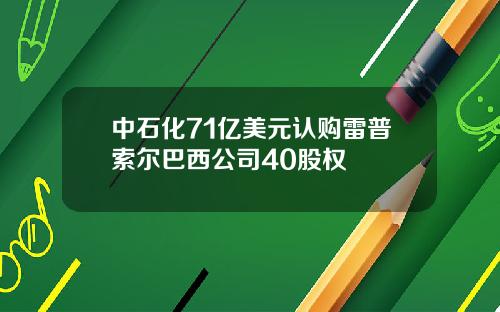 中石化71亿美元认购雷普索尔巴西公司40股权