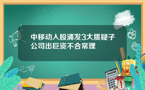 中移动入股浦发3大质疑子公司出巨资不合常理