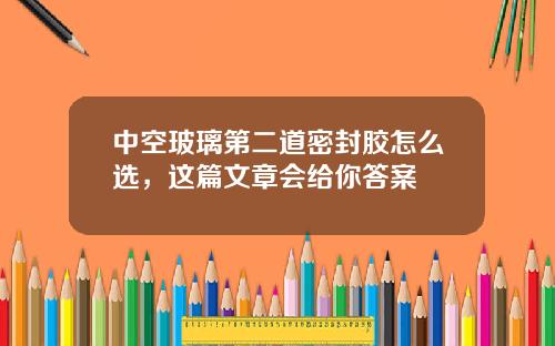 中空玻璃第二道密封胶怎么选，这篇文章会给你答案