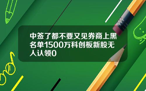 中签了都不要又见券商上黑名单1500万科创板新股无人认领0