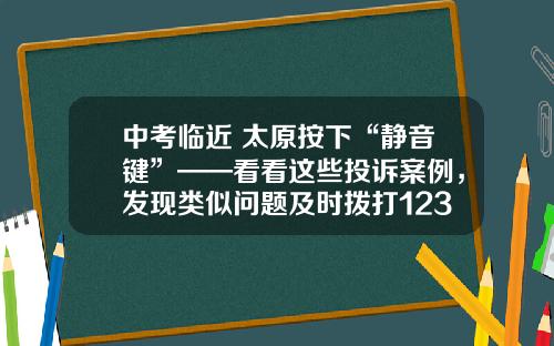 中考临近 太原按下“静音键”——看看这些投诉案例，发现类似问题及时拨打12319