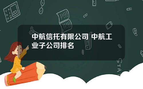 中航信托有限公司 中航工业子公司排名