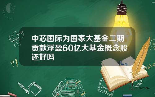 中芯国际为国家大基金二期贡献浮盈60亿大基金概念股还好吗