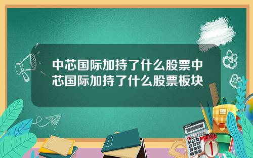 中芯国际加持了什么股票中芯国际加持了什么股票板块