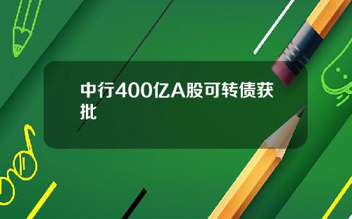 中行400亿A股可转债获批