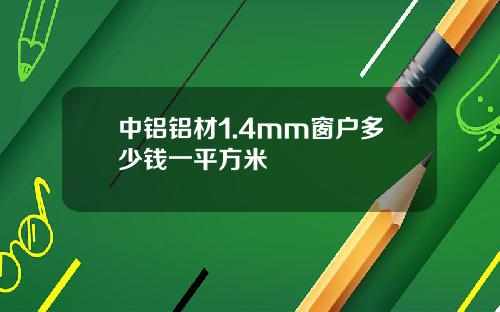 中铝铝材1.4mm窗户多少钱一平方米