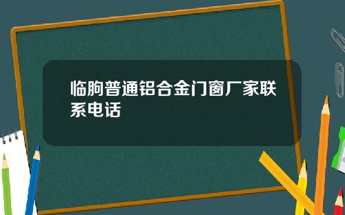 临朐普通铝合金门窗厂家联系电话