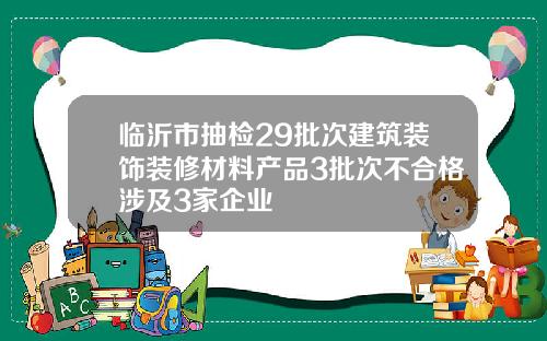 临沂市抽检29批次建筑装饰装修材料产品3批次不合格涉及3家企业