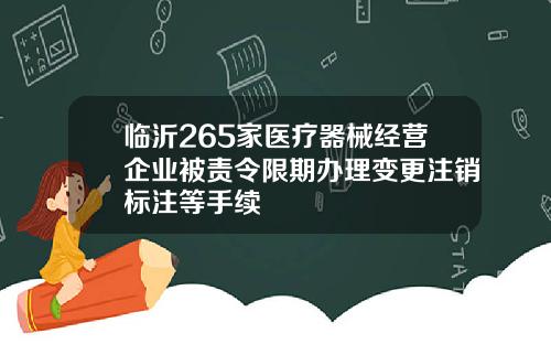 临沂265家医疗器械经营企业被责令限期办理变更注销标注等手续