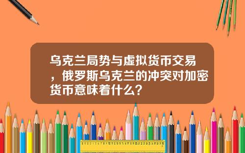 乌克兰局势与虚拟货币交易，俄罗斯乌克兰的冲突对加密货币意味着什么？