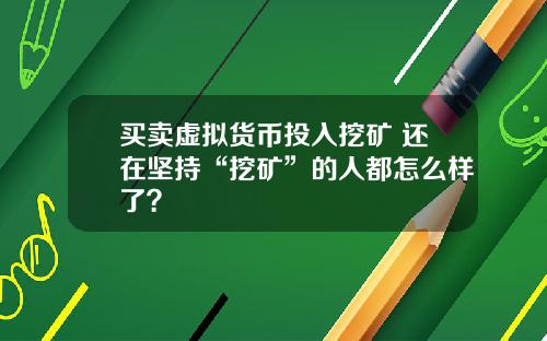 买卖虚拟货币投入挖矿 还在坚持“挖矿”的人都怎么样了？