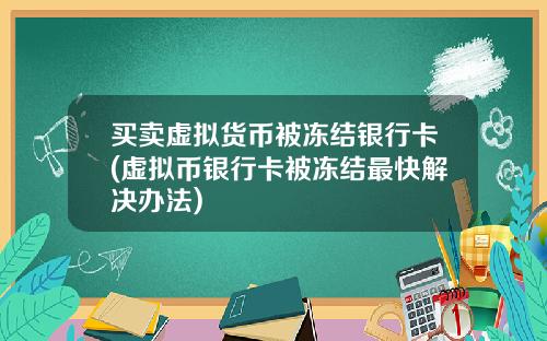 买卖虚拟货币被冻结银行卡(虚拟币银行卡被冻结最快解决办法)