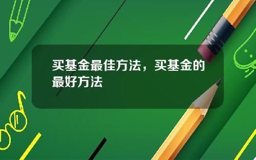 买基金最佳方法，买基金的最好方法