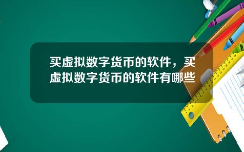 买虚拟数字货币的软件，买虚拟数字货币的软件有哪些