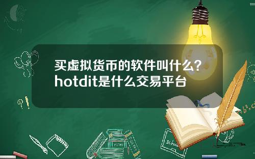 买虚拟货币的软件叫什么？hotdit是什么交易平台